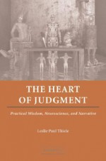 The Heart of Judgment: Practical Wisdom, Neuroscience, and Narrative - Leslie Paul Thiele