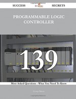 programmable logic controller 139 Success Secrets - 139 Most Asked Questions On programmable logic controller - What You Need To Know - George Barton