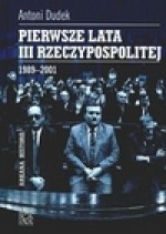 Pierwsze lata III Rzeczypospolitej : 1989-2001 - Antoni Dudek