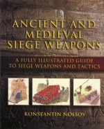 Ancient and Medieval Siege Weapons: A Fully Illustrated Guide to Siege Weapons and Tactics - Konstantin Nossov, Vladimir Golubev