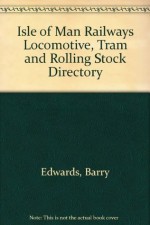 Isle of Man Railways: Locomotive, Tram, and Rolling Stock Directory - Barry Edwards