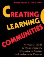 Creating Learning Communities: A Practical Guide to Winning Support, Organizing for Change, and Implementing Programs - Nancy S. Shapiro