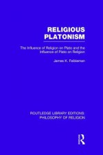 Religious Platonism: The Influence of Religion on Plato and the Influence of Plato on Religion - James Kern Feibleman