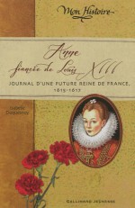 Anne, fiancée de Louis XIII: Journal d'une future reine de France, 1615-1617 - Isabelle Duquesnoy