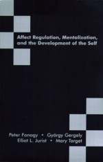 Affect Regulation, Mentalization and the Development of the Self - Peter Fonagy, Gergely Gyorgy, Elliot L. Jurist, Mary Target, Gyorgy Gergely