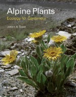 Alpine Plants: Ecology for Gardeners - John Good, David Millard