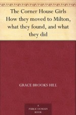 The Corner House Girls How they moved to Milton, what they found, and what they did - Grace Brooks Hill, Robert Emmett Owen