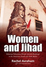 Women and Jihad: Debating Palestinian Female Suicide Bombings in the American, Israeli and Arab Media - Rachel Avraham