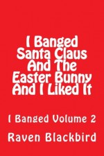 I Banged Santa Claus And The Easter Bunny And I Liked It - Raven Blackbird