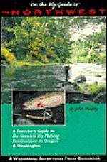 On the Fly Guide to the Northwest: The 40 best Flyfishing Waters of Oregon and Washington (On the Fly Guide To...) - John Shewey