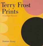 Terry Frost Prints: A Catalogue Raisonne - Dominic Kemp, John Hoyland, Stanley Jones, Brad Faine, Charles Booth-Clibborn