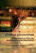 Ethical Encounters: Boundaries of Theatre, Performance and Philosophy - Daniel Meyer-Dinkgrafe, Daniel Watt