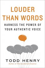 Louder than Words: Harness the Power of Your Authentic Voice - Todd Henry