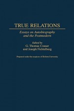 True Relations: Essays on Autobiography and the Postmodern - G. Thomas Couser