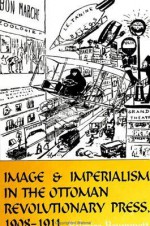 Image and imperialism in the Ottoman revolutionary press 19081911 - Palmira Johnson Brummett