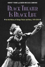 Black Theater Is Black Life: An Oral History of Chicago Theater and Dance, 1970-2010 - Harvey Young, Queen Meccasia Zabriskie