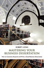 Mastering Your Business Dissertation - Robert Lomas