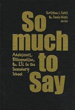 So Much to Say: Adolescents, Bilingualism, and ESL in the Secondary School - Christian Faltis