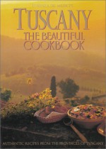 Tuscany the Beautiful Cookbook: authentic recipes from the provinces of Tuscany - Lorenza De' Medici Stucchi, Michael Freeman, Peter Johnson