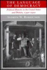 The Language Of Democracy: Political Rhetoric In The United States And Britain, 1790 1900 - Andrew W. Robertson