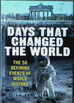 DAYS THAT CHANGED THE WORLD: THE 50 DEFINING MOMENTS OF WORLD HISTORY - HYWEL WILLIAMS