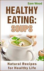 Healthy Eating: Soups: Clean Eating Recipes: Natural Recipes for Healthy Life (Healthy Recipe Book: Clean Eating Cookbook) - Sam Wood