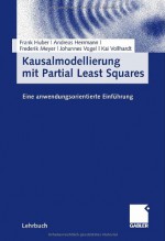 Kausalmodellierung Mit Partial Least Squares: Eine Anwendungsorientierte Einfuhrung - Frank Huber, Andreas Herrmann, Johannes Vogel, Kai Vollhardt, Frederik Meyer