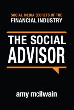 The Social Advisor (Social Media Secrets of the Financial Industry) - Amy McIlwain, Amy Smith, Katie Malone