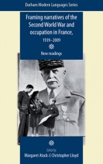 Framing Narratives of the Second World War and Occupation in France, 1939-2009: New Readings - Margaret Atack