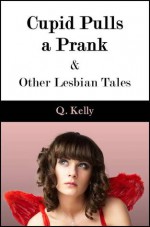 Cupid Pulls a Prank and Other Lesbian Tales - Q. Kelly