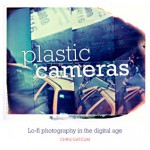 Plastic Cameras: Lo-Fi Photography in the Digital Age - Chris Gatcum