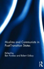 Muslims and Communists in Post-Transition States - Ben Fowkes, Bulent Gokay