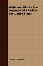 White and Black - The Outcome of a Visit to the United States - George Campbell