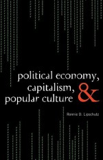 Political Economy, Capitalism, and Popular Culture - Ronnie Lipschutz