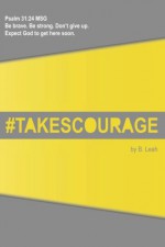 takes courage: Psalm 31:24 The Message (MSG) "Be brave. Be strong. Don't give up. Expect God to get here soon." - B. Leah