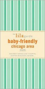 The Lilaguide: Baby-Friendly Chicago Area, 2005: New Parent Survival Guide to Shopping, Activities, Restaurants and More... - Oli Mittermaier