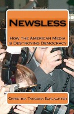 Newsless: How The American Media Is Destroying Democracy - Christina Tangora Schlachter