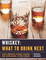 Whiskey: What to Drink Next: Craft Whiskeys, Classic Flavors, New Distilleries, Future Trends - Dominic Roskrow