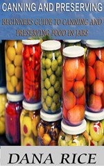 Canning And Preserving: Beginners Guide To Canning And Preserving Food In Jars (Canning And Preserving, canning and preserving for beginners, canning and preserving at home) - Dana Rice