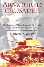 Armoured Crusader: The Biography of Major-General Sir Percy 'Hobo' Hobart - Kenneth John Macksey