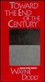 Toward the End of the Century: Essays into Poetry - Wayne Dodd