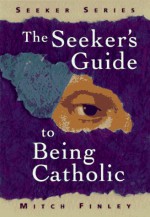 The Seeker's Guide To Being Catholic - Mitch Finley