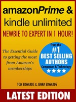 Amazon Prime & Kindle Unlimited: Newbie to Expert in 1 Hour!: The Essential Guide to Getting the Most from Amazon's Memberships - Tom Edwards, Jenna Edwards