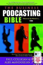 The Business Podcasting Bible: Wherever My Market Is... I Am - Paul Colligan, Paul Colligan, Mark Victor Hansen