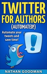 Twitter for Authors Automated! Automate your Tweets and Save Time (Productivity for Writers): Make Money Writing, Save Time, Get Followers (Twitter, Social Media) (A Nimbleweed's Guide Book 1) - Nathan Goodman