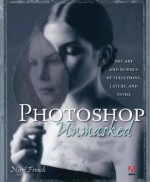 Adobe Photoshop Unmasked: The Art and Science of Selections, Layers, and Paths - Nigel French