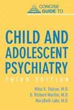 Concise Guide to Child and Adolescent Psychiatry - Mina K. Dulcan, D. Richard Martini, MaryBeth Lake