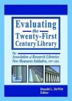 Evaluating the Twenty-First Century Library - Donald L. Dewitt, Association of Research Libraries