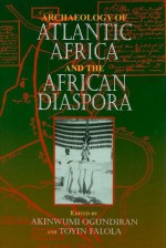 Archaeology of Atlantic Africa and the African Diaspora - Akinwumi Ogundiran