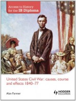 Access to History for the IB Diploma: United States Civil War: causes, course and effects 1840-77 - Alan Farmer